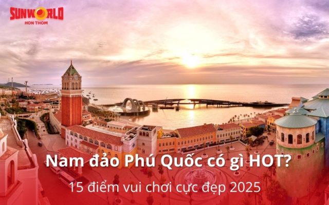 Khám phá Nam đảo Phú Quốc có gì HOT? 15 điểm vui chơi cực đẹp 2025