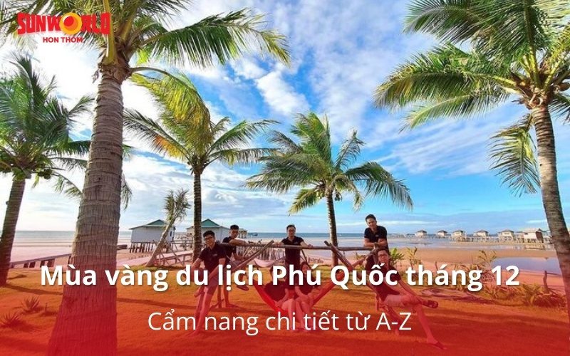 Mùa vàng du lịch Phú Quốc tháng 12: Cẩm nang chi tiết từ A-Z