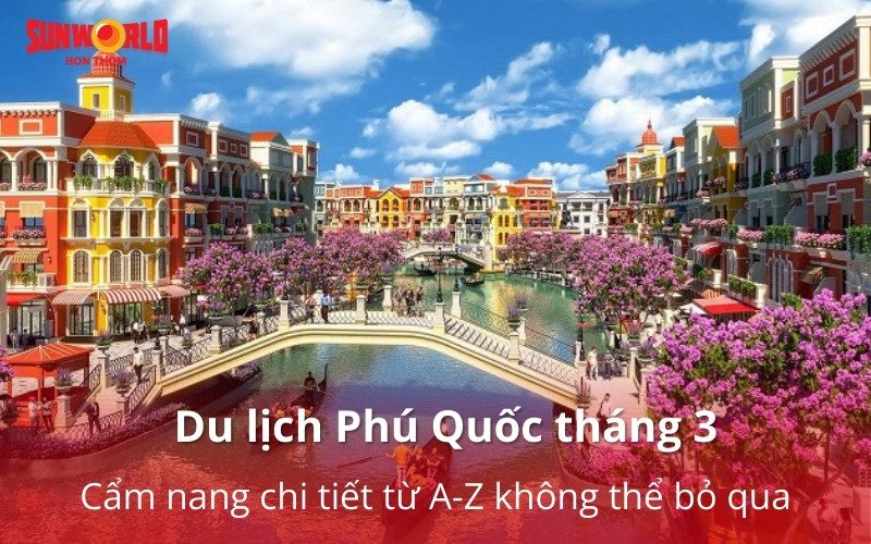 Du lịch Phú Quốc tháng 3: Cẩm nang chi tiết từ A-Z không thể bỏ qua